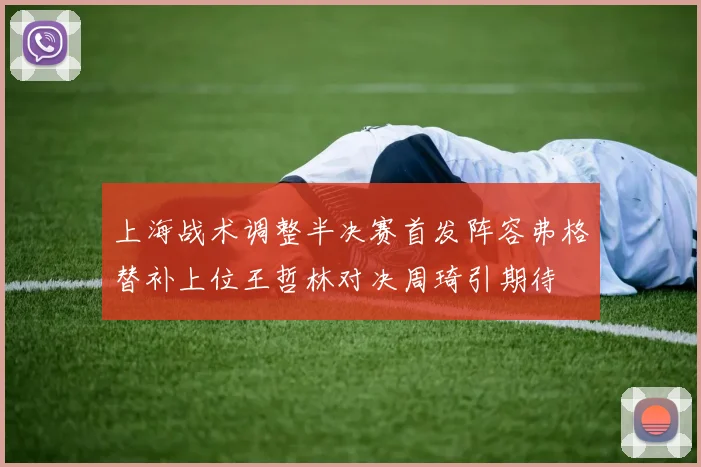 上海战术调整半决赛首发阵容弗格替补上位王哲林对决周琦引期待