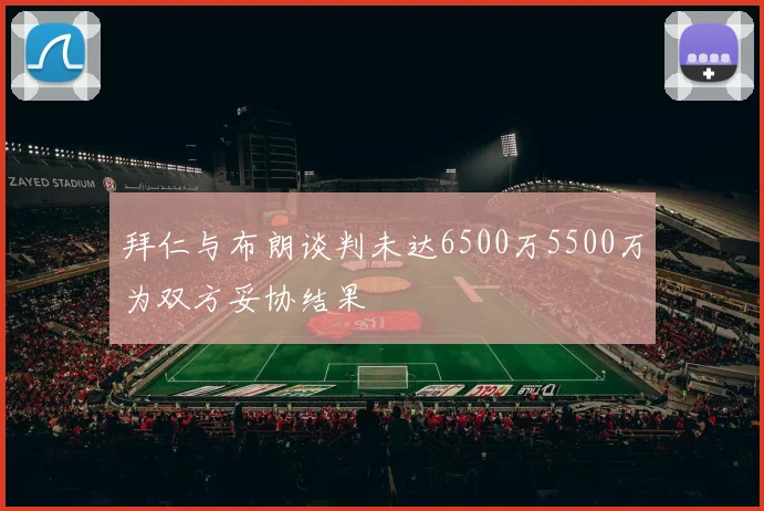 拜仁与布朗谈判未达6500万5500万为双方妥协结果