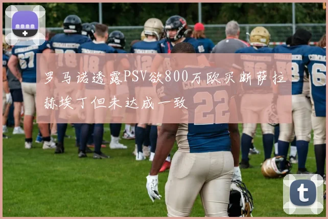 罗马诺透露PSV欲800万欧买断萨拉赫埃丁但未达成一致