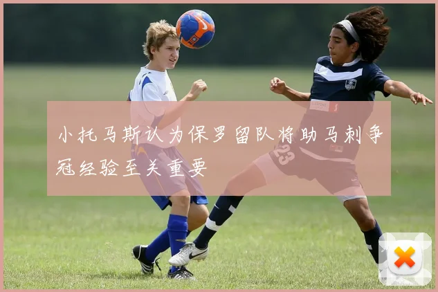 小托马斯认为保罗留队将助马刺争冠经验至关重要